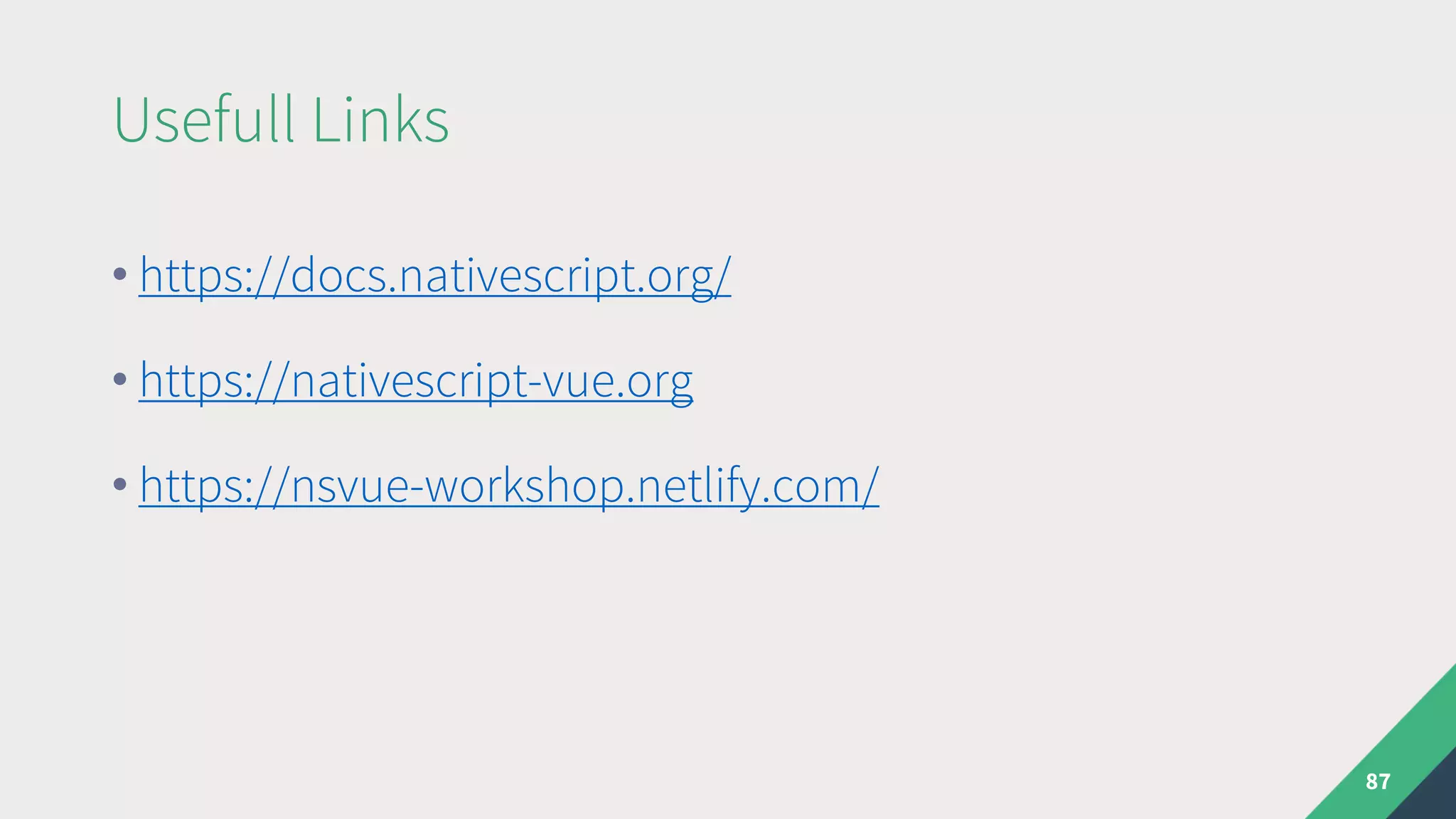 Usefull Links
87
• https://docs.nativescript.org/
• https://nativescript-vue.org
• https://nsvue-workshop.netlify.com/
 