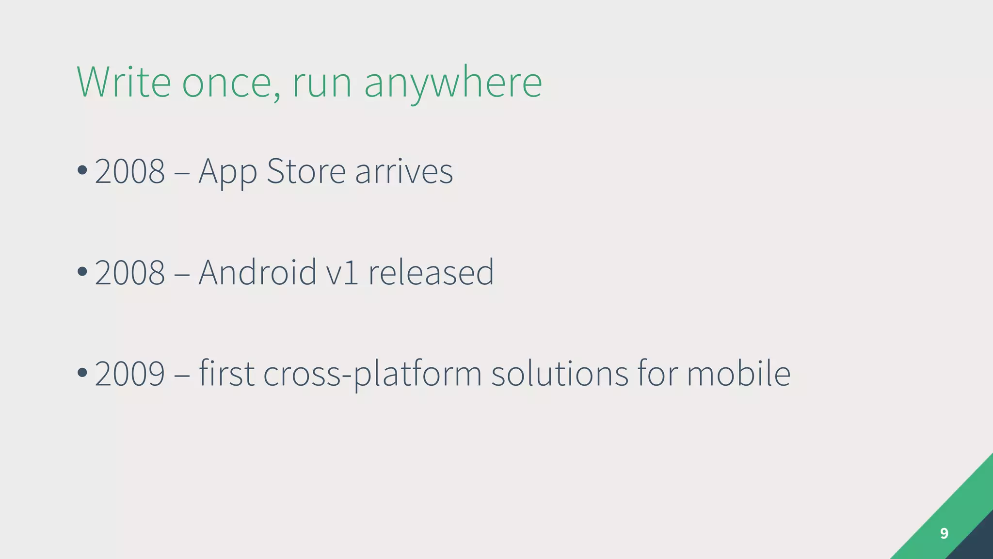 Write once, run anywhere
• 2008 – App Store arrives
• 2008 – Android v1 released
• 2009 – first cross-platform solutions for mobile
9
 