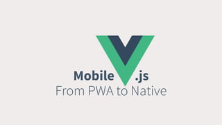 Mobile .js
From PWA to Native
 