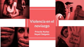 Violencia en el
noviazgo
Priscila Nuñez
Nayeli Delgado
 