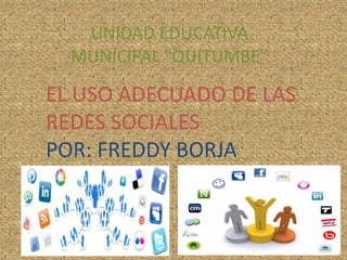 UNIDAD EDUCATIVA
MUNICIPAL “QUITUMBE”
EL USO ADECUADO DE LAS
REDES SOCIALES
POR: FREDDY BORJA
 