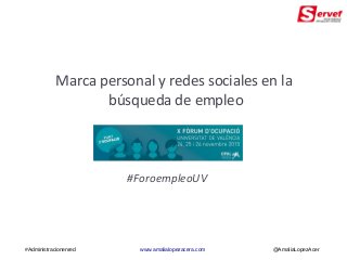Marca personal y redes sociales en la
búsqueda de empleo
#Administracionenred www.amalialopezacera.com @AmaliaLopezAcer
#ForoempleoUV
 