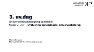 3. uv.dag
Undervisningsplanlægning og didaktik
Modul 2, DEP - Evaluering og feedback i erhvervsskoleregi
Hanne Søgaard
Nationalt Center for Erhvervspædagogik
 