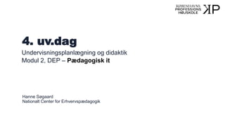 4. uv.dag
Undervisningsplanlægning og didaktik
Modul 2, DEP – Pædagogisk it
Hanne Søgaard
Nationalt Center for Erhvervspædagogik
 