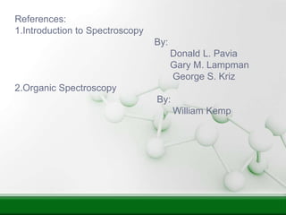 References:
1.Introduction to Spectroscopy
By:
Donald L. Pavia
Gary M. Lampman
George S. Kriz
2.Organic Spectroscopy
By:
William Kemp
 