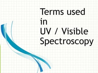 Terms used
in
UV / Visible
Spectroscopy
 