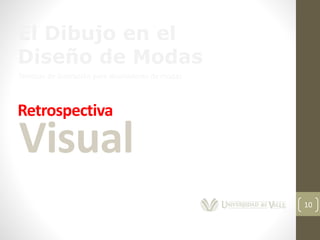 10
El Dibujo en el
Diseño de Modas
Técnicas de ilustración para diseñadores de modas
Retrospectiva
Visual
 