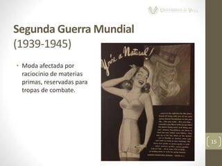Segunda Guerra Mundial
(1939-1945)
15
• Moda afectada por
raciocinio de materias
primas, reservadas para
tropas de combate.
 