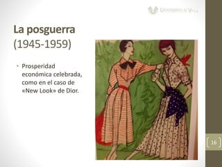 La posguerra
(1945-1959)
16
• Prosperidad
económica celebrada,
como en el caso de
«New Look» de Dior.
 
