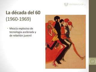 La década del 60
(1960-1969)
17
• Mezcla explosiva de
tecnología acelerada y
de rebelión juvenil
 