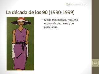 La década de los 90 (1990-1999)
20
• Moda minimalista, requería
economía de trazos y de
pinceladas.
 
