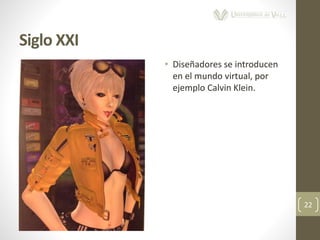 Siglo XXI
22
• Diseñadores se introducen
en el mundo virtual, por
ejemplo Calvin Klein.
 