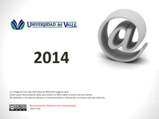 28
Las imágenes han sido obtenidas de diferentes páginas web.
Dada la gran diversidad de webs que existen es difícil saber la autoría de las mismas
No obstante, si los autores desean su reconocimiento o eliminación, no tienen más que indicarlo.
Reconocimiento- NoComercial. CompartirIgual.
(by-nc-sa)
2014
 