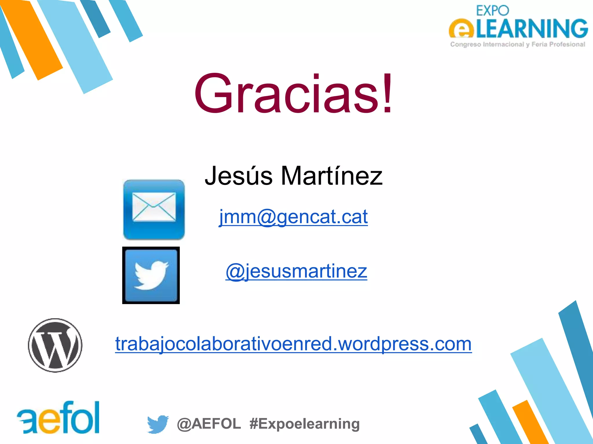@AEFOL #Expoelearning@AEFOL #Expoelearning
Gracias!
Jesús Martínez
jmm@gencat.cat
@jesusmartinez
trabajocolaborativoenred.wordpress.com
 