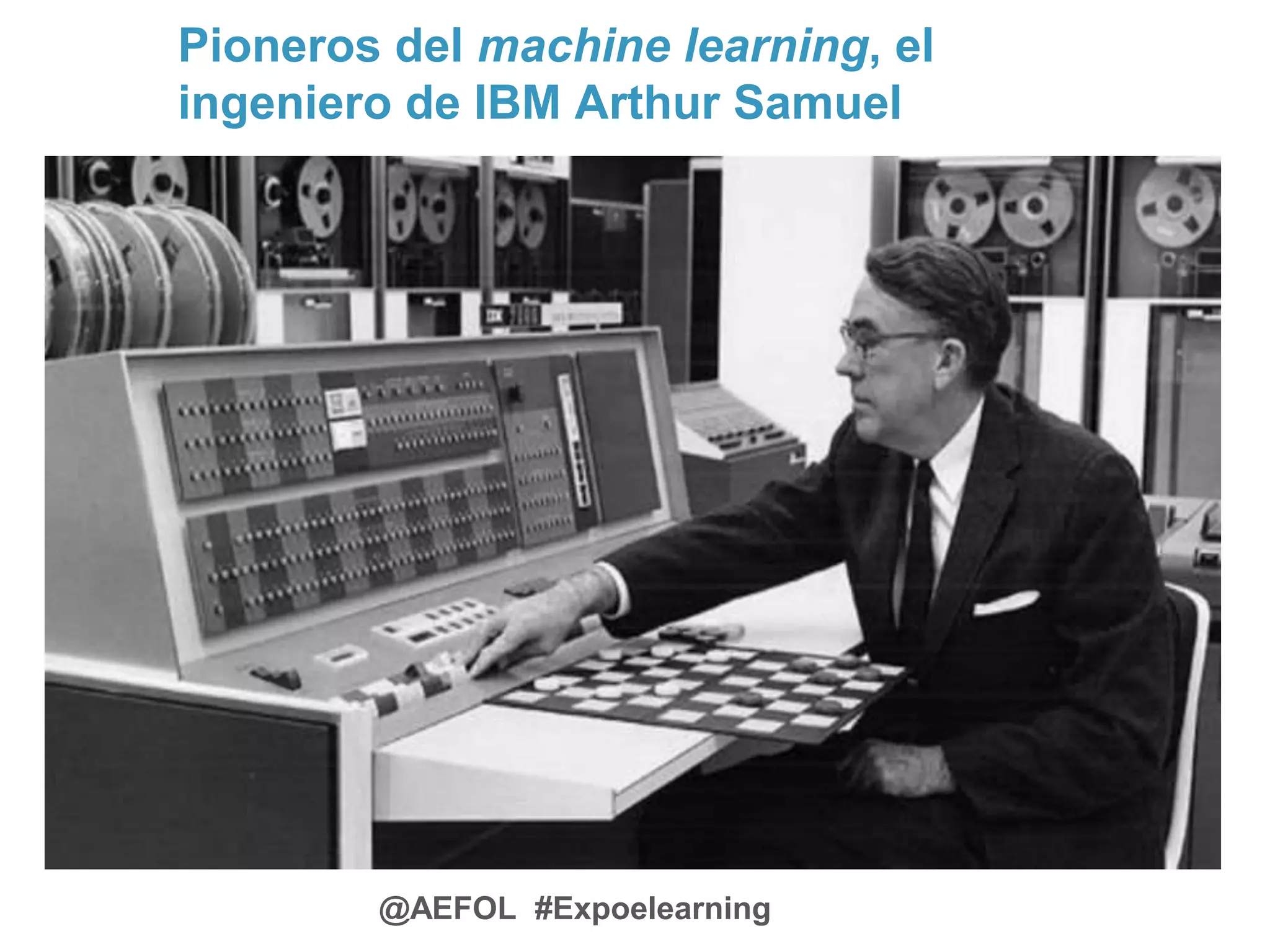 @AEFOL #Expoelearning
Pioneros del machine learning, el
ingeniero de IBM Arthur Samuel
 