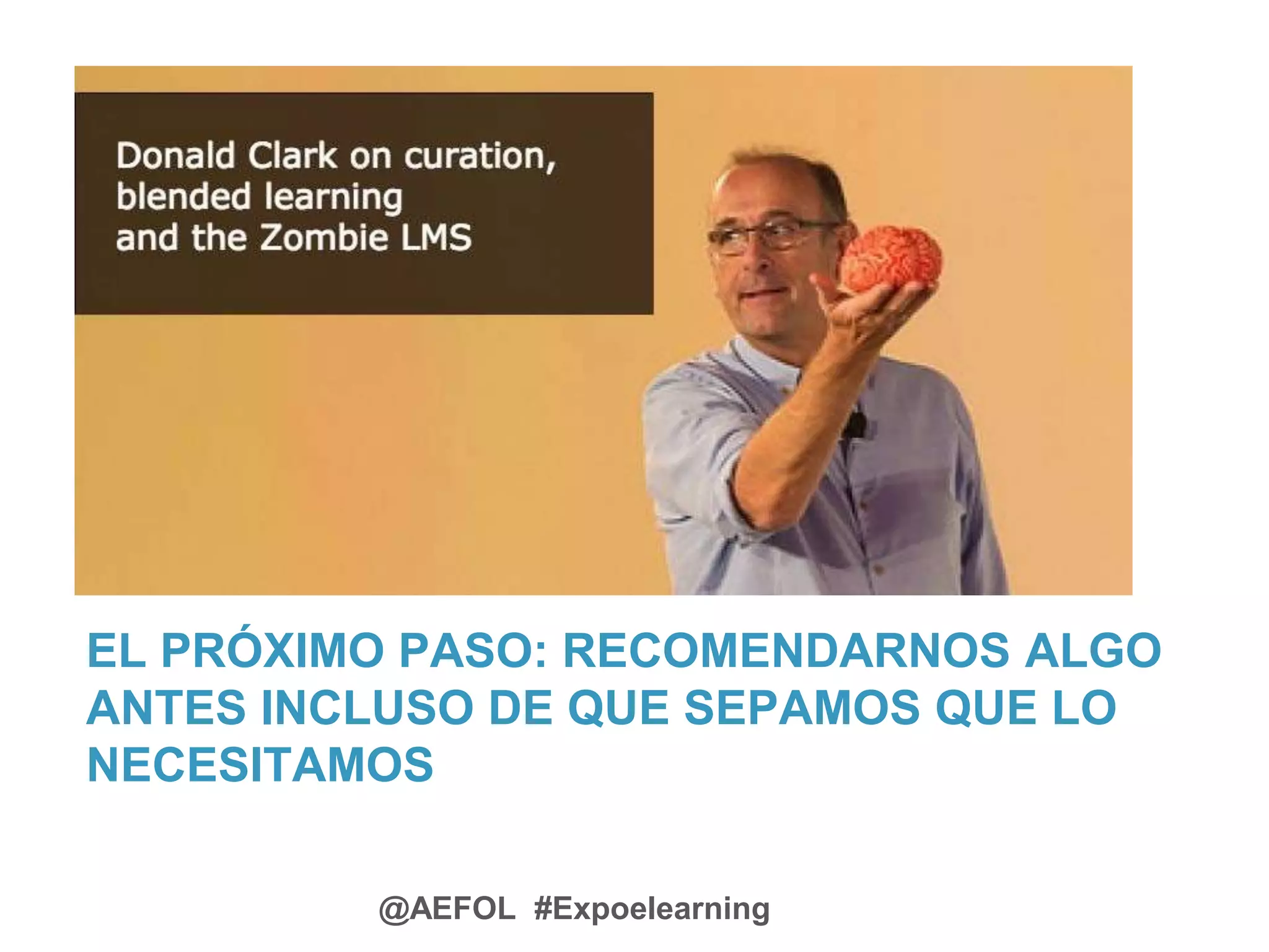 @AEFOL #Expoelearning
EL PRÓXIMO PASO: RECOMENDARNOS ALGO
ANTES INCLUSO DE QUE SEPAMOS QUE LO
NECESITAMOS
 