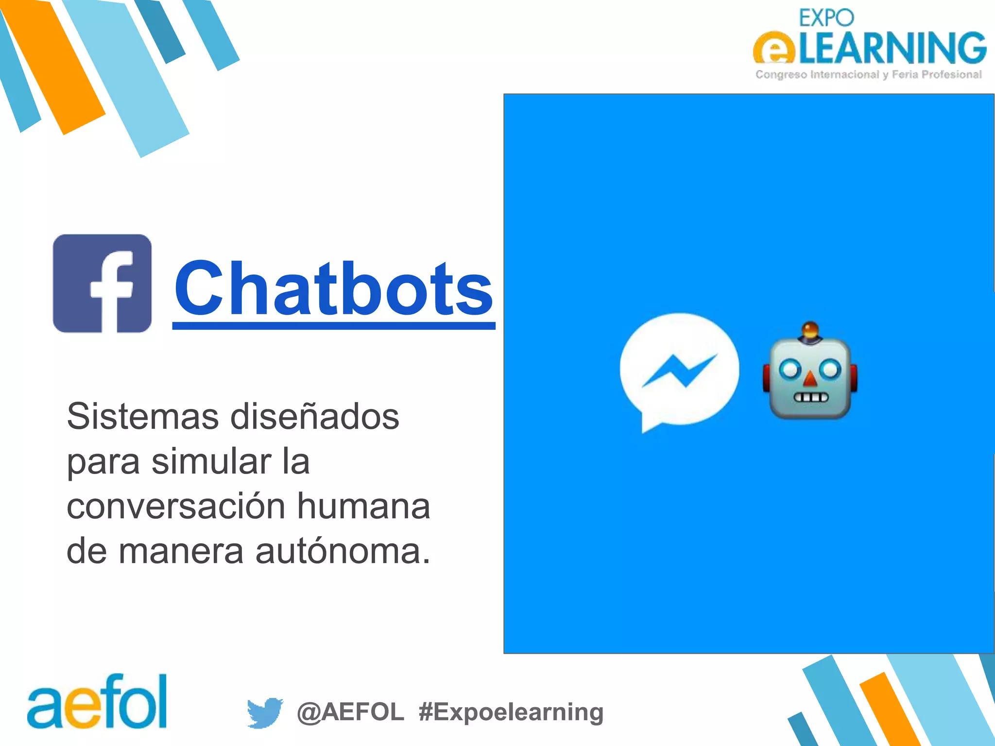 @AEFOL #Expoelearning@AEFOL #Expoelearning
Sistemas diseñados
para simular la
conversación humana
de manera autónoma.
Chatbots
 