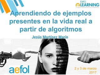 @AEFOL #Expoelearning@AEFOL #Expoelearning
Aprendiendo de ejemplos
presentes en la vida real a
partir de algoritmos
Jesús Martínez Marín
Cargo
2 y 3 de marzo
2017
 