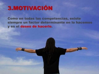 3.MOTIVACIÓN
Como en todas las competencias, existe
siempre un factor determinante en lo hacemos
y es el deseo de hacerlo.
 