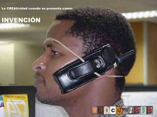 La CREAtividad cuando se presenta como:



INVENCIÓN
 