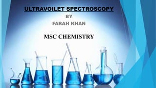MSC CHEMISTRY
ULTRAVOILET SPECTROSCOPY
BY
FARAH KHAN
 