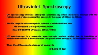 Ultraviolet Spectroscopy
o UV spectroscopy involves absorption spectroscopy where molecules interact with UV
radiation and...