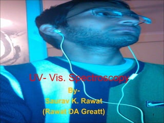 UV- Vis. Spectroscopy 
By- 
Saurav K. Rawat 
(Rawat DA Greatt) 1 
 
