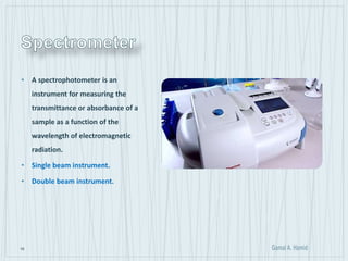 19
• A spectrophotometer is an
instrument for measuring the
transmittance or absorbance of a
sample as a function of the
wavelength of electromagnetic
radiation.
• Single beam instrument.
• Double beam instrument.
 