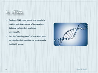51
• During a DNA experiment, the sample is
heated and Absorbance v Temperature
data are collected at a suitable
wavelength.
• Tm, the "melting point" of the DNA, may
be calculated at run-time, or post-run via
the Math menu.
 
