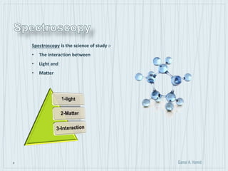 8
Spectroscopy is the science of study :-
• The interaction between
• Light and
• Matter
 