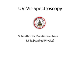 UV-Vis Spectroscopy
Submitted by: Preeti choudhary
M.Sc.(Applied Physics)
 