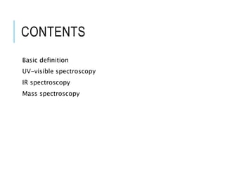 CONTENTS
Basic definition
UV-visible spectroscopy
IR spectroscopy
Mass spectroscopy
 