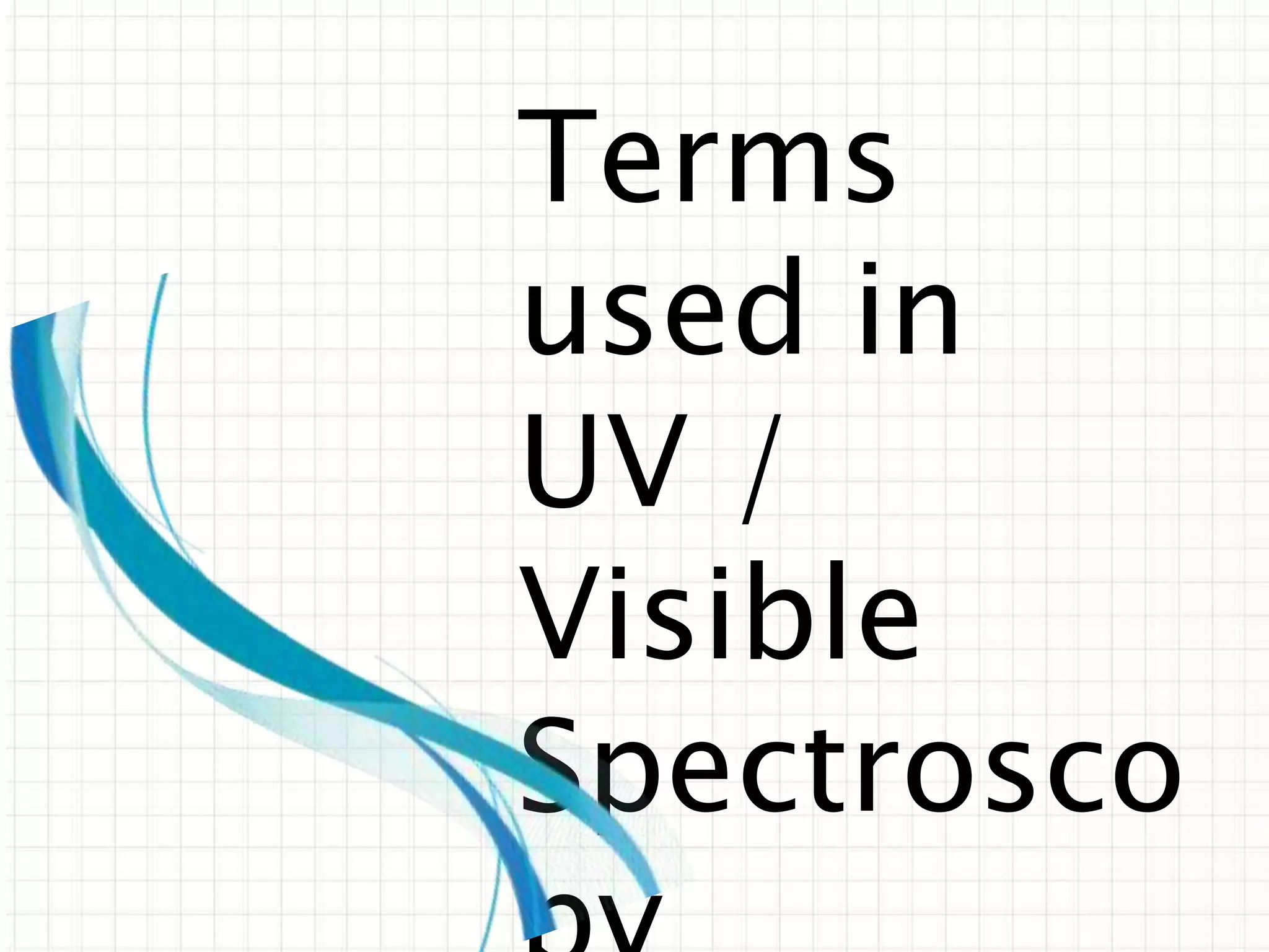 Terms
used in
UV /
Visible
Spectrosco
 