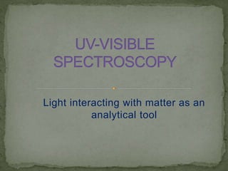 Light interacting with matter as an
analytical tool
 