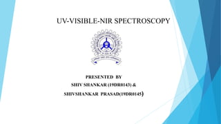 UV-VISIBLE-NIR SPECTROSCOPY
PRESENTED BY
SHIV SHANKAR (19DR0143) &
SHIVSHANKAR PRASAD(19DR0145)
 