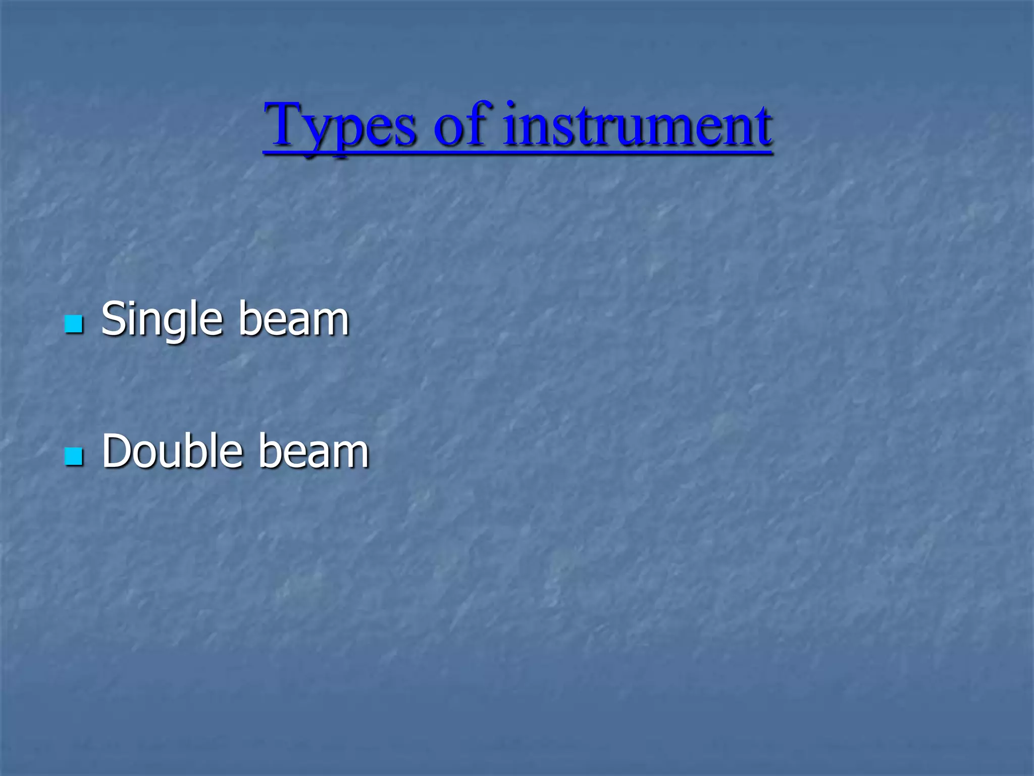 Types of instrument
 Single beam
 Double beam
 
