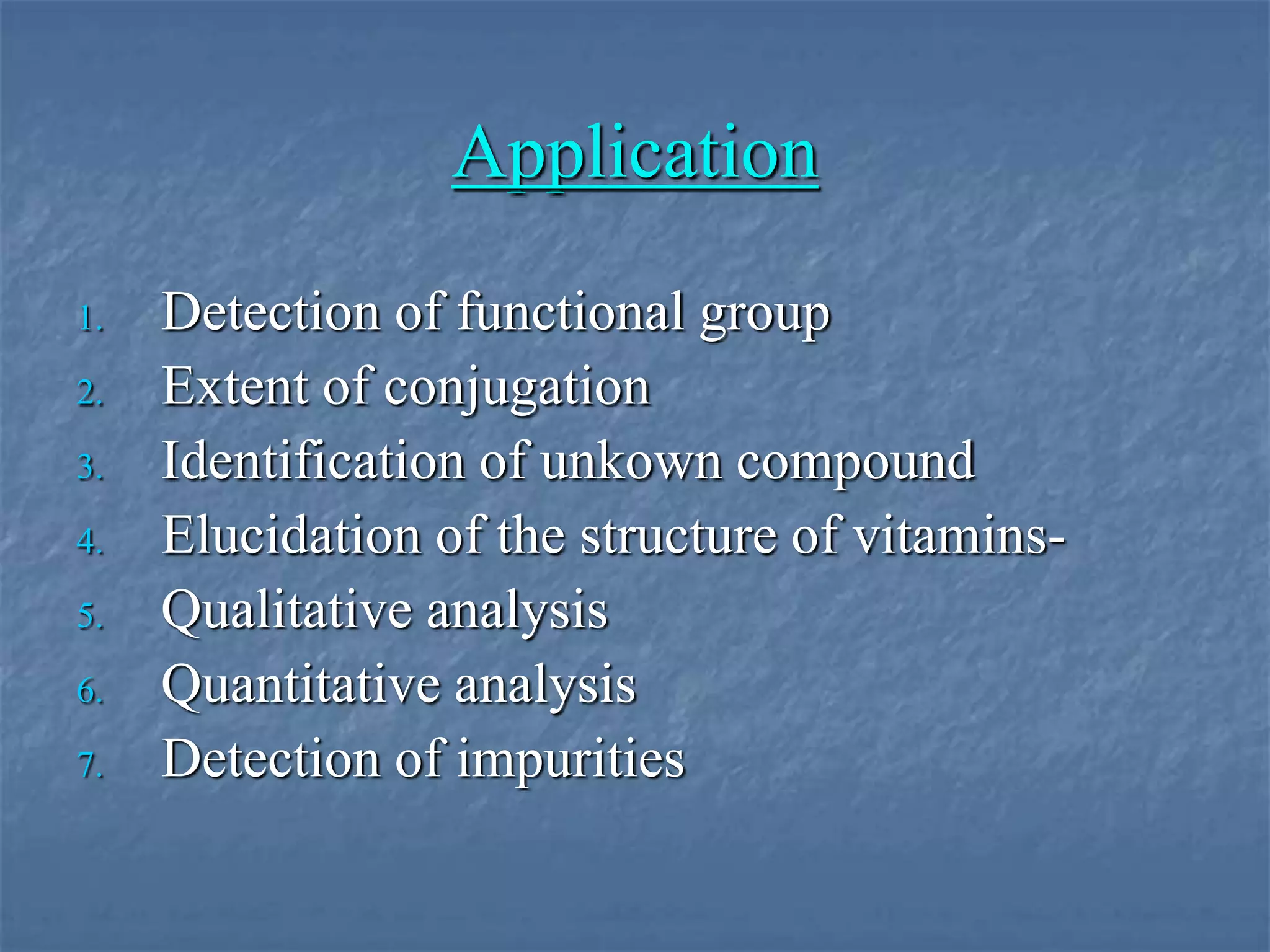 Application
1. Detection of functional group
2. Extent of conjugation
3. Identification of unkown compound
4. Elucidation of the structure of vitamins-
5. Qualitative analysis
6. Quantitative analysis
7. Detection of impurities
 