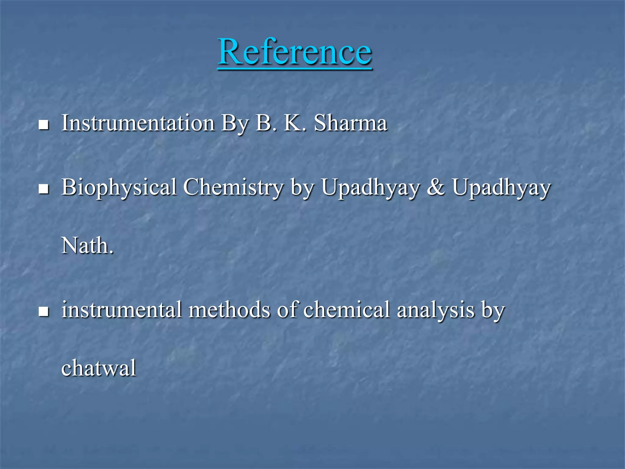 Reference
 Instrumentation By B. K. Sharma
 Biophysical Chemistry by Upadhyay & Upadhyay
Nath.
 instrumental methods of chemical analysis by
chatwal
 