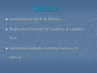Reference
 Instrumentation By B. K. Sharma
 Biophysical Chemistry by Upadhyay & Upadhyay
Nath.
 instrumental methods of chemical analysis by
chatwal
 