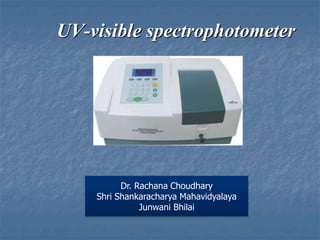 UV-visible spectrophotometer
Dr. Rachana Choudhary
Shri Shankaracharya Mahavidyalaya
Junwani Bhilai
 