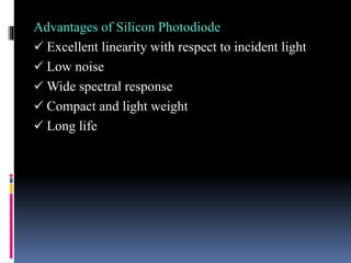 Advantages of Silicon Photodiode
 Excellent linearity with respect to incident light
 Low noise
 Wide spectral response
 Compact and light weight
 Long life
 