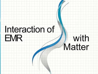Interaction of
EMR with
Matter
 