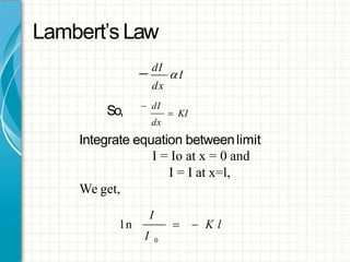 Lambert’s Law
 dI
I
dx
So,  KI
 dI
dx
Integrate equation betweenlimit
I = Io at x = 0 and
I = I at x=l,
We get,
I
I 0
l n   K l
 