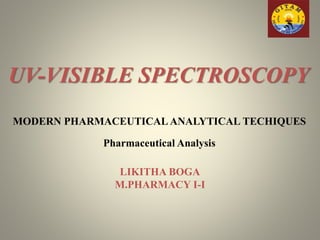 UV-VISIBLE SPECTROSCOPY
MODERN PHARMACEUTICAL ANALYTICAL TECHIQUES
Pharmaceutical Analysis
LIKITHA BOGA
M.PHARMACY I-I
 