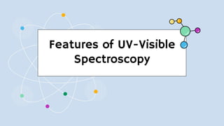 Features of UV-Visible
Spectroscopy
 