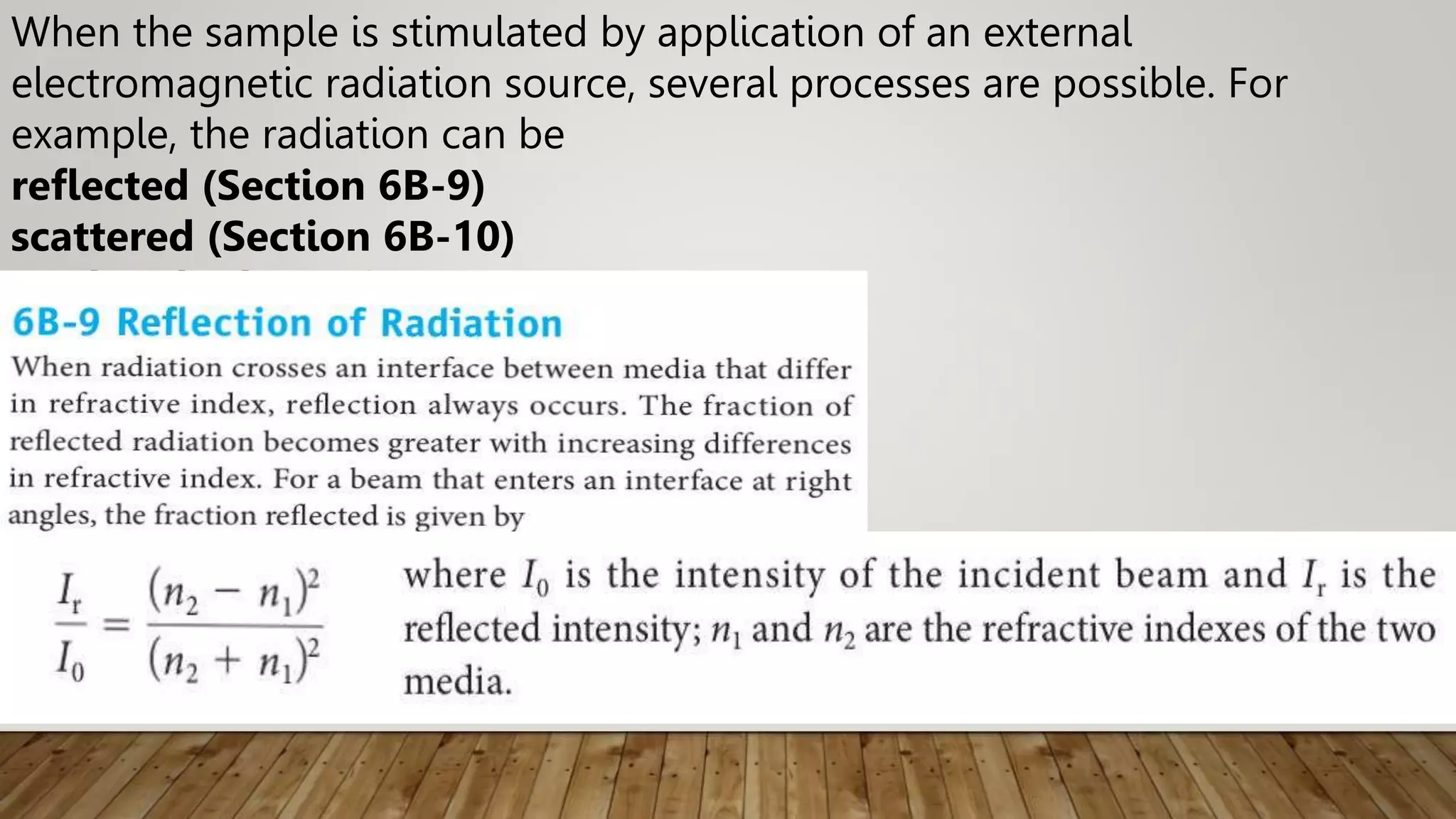 When the sample is stimulated by application of an external
electromagnetic radiation source, several processes are possible. For
example, the radiation can be
reflected (Section 6B-9)
scattered (Section 6B-10)
or absorbed (Section 6C-5)
 