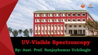 UV-Visible Spectroscopy
By: Asst. Prof. Sanjaykumar Uchibagle
 