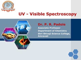 LOGO
UV - Visible Spectroscopy
Dr. P. R. Padole
Associate Professor
Department of Chemistry
Shri Shivaji Science College,
Amravati
 