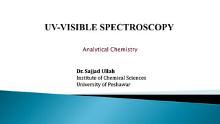 UV-VISIBLE SPECTROSCOPY
Dr. Sajjad Ullah
Institute of Chemical Sciences
University of Peshawar
 