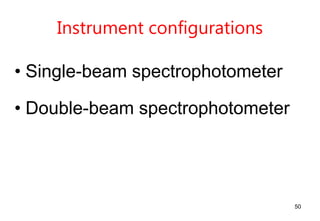 Instrument configurations
• Single-beam spectrophotometer
• Double-beam spectrophotometer
50
 